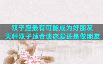 双子座最有可能成为好朋友 天秤双子适合谈恋爱还是做朋友